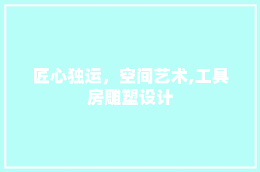 匠心独运，空间艺术,工具房雕塑设计
