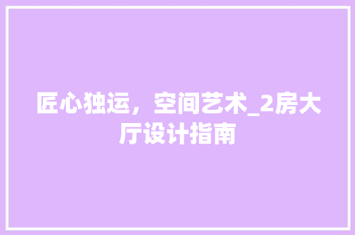 匠心独运，空间艺术_2房大厅设计指南
