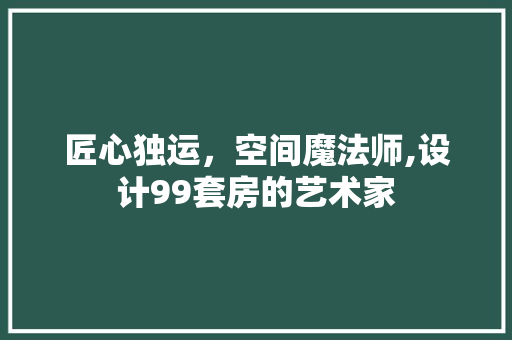 匠心独运，空间魔法师,设计99套房的艺术家