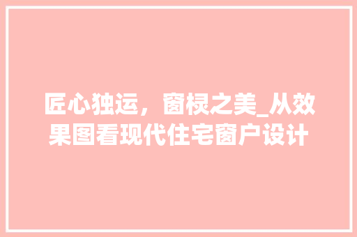 匠心独运，窗棂之美_从效果图看现代住宅窗户设计