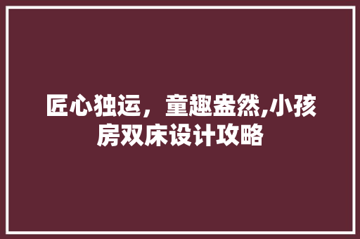 匠心独运，童趣盎然,小孩房双床设计攻略
