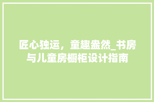 匠心独运，童趣盎然_书房与儿童房橱柜设计指南