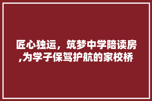匠心独运，筑梦中学陪读房,为学子保驾护航的家校桥梁