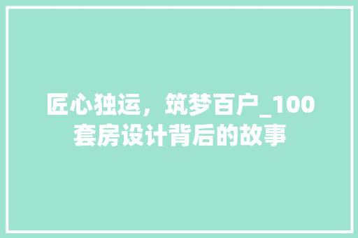 匠心独运，筑梦百户_100套房设计背后的故事