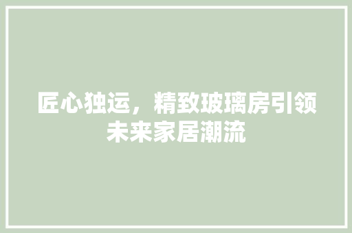 匠心独运，精致玻璃房引领未来家居潮流