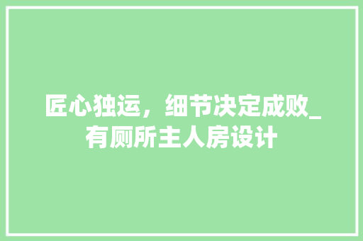 匠心独运，细节决定成败_有厕所主人房设计