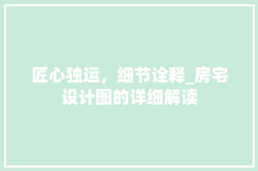 匠心独运，细节诠释_房宅设计图的详细解读