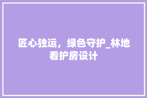 匠心独运，绿色守护_林地看护房设计