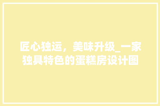 匠心独运，美味升级_一家独具特色的蛋糕房设计图