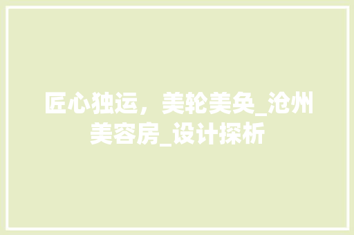 匠心独运，美轮美奂_沧州美容房_设计探析