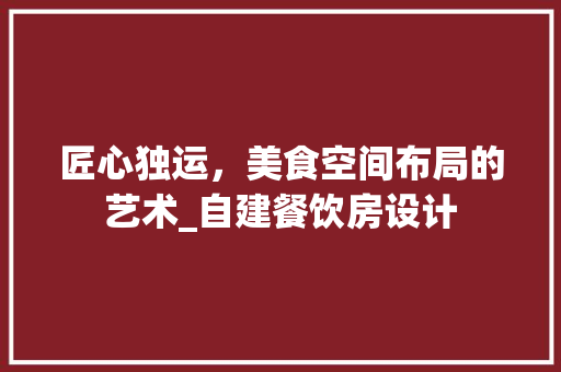 匠心独运，美食空间布局的艺术_自建餐饮房设计