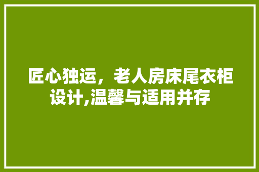 匠心独运，老人房床尾衣柜设计,温馨与适用并存