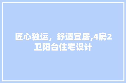 匠心独运，舒适宜居,4房2卫阳台住宅设计