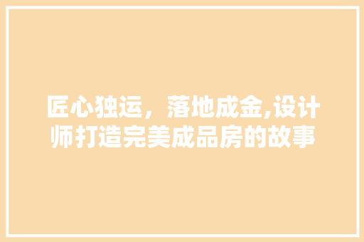 匠心独运，落地成金,设计师打造完美成品房的故事