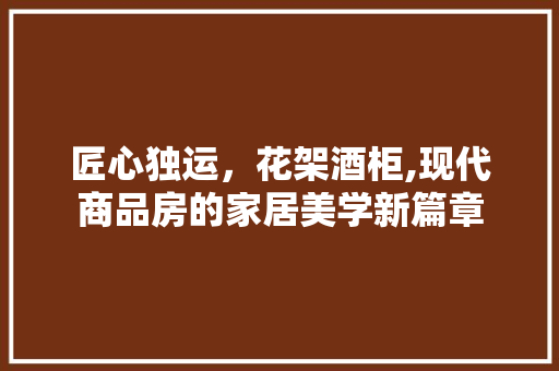 匠心独运，花架酒柜,现代商品房的家居美学新篇章
