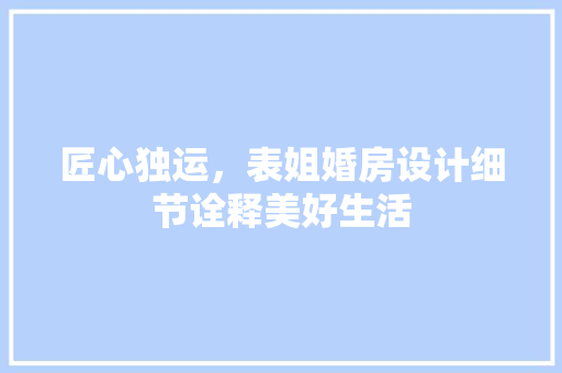 匠心独运，表姐婚房设计细节诠释美好生活
