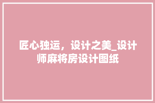 匠心独运，设计之美_设计师麻将房设计图纸