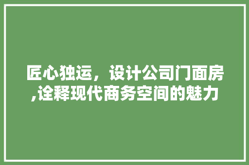 匠心独运，设计公司门面房,诠释现代商务空间的魅力