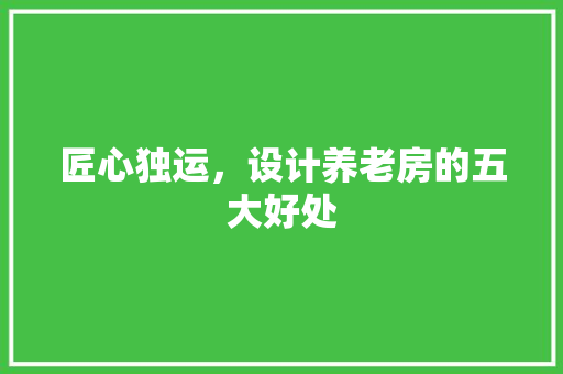 匠心独运，设计养老房的五大好处