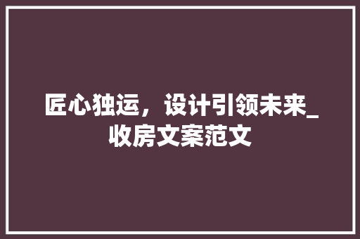 匠心独运，设计引领未来_收房文案范文