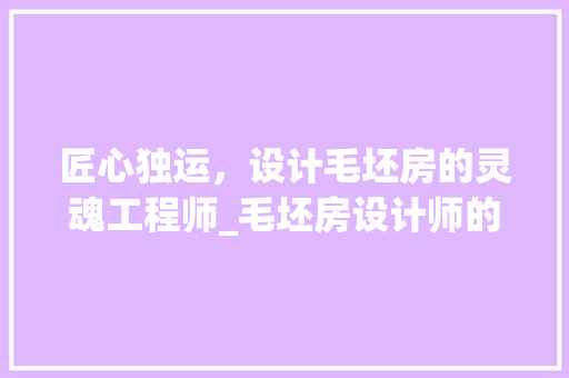 匠心独运，设计毛坯房的灵魂工程师_毛坯房设计师的匠心之旅