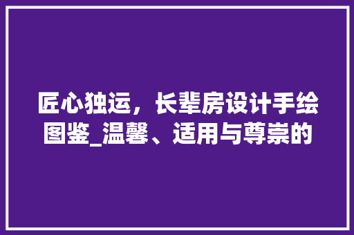 匠心独运，长辈房设计手绘图鉴_温馨、适用与尊崇的完美融合