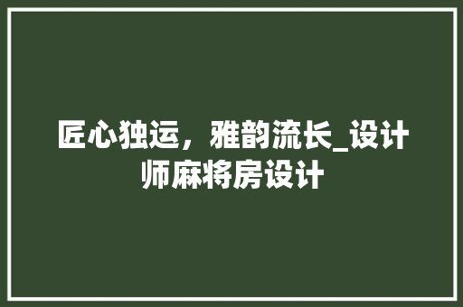 匠心独运，雅韵流长_设计师麻将房设计