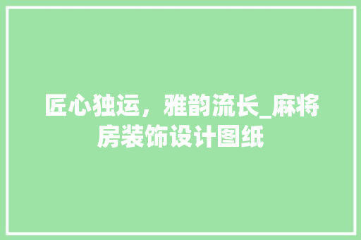 匠心独运，雅韵流长_麻将房装饰设计图纸