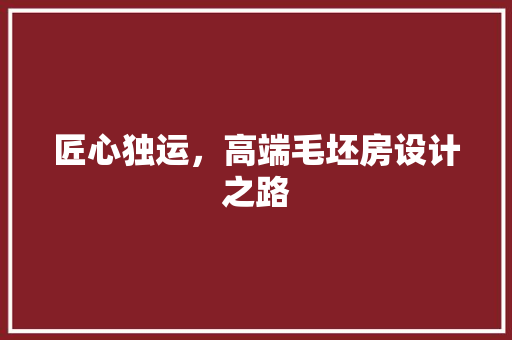 匠心独运，高端毛坯房设计之路
