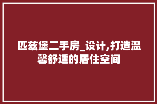 匹兹堡二手房_设计,打造温馨舒适的居住空间