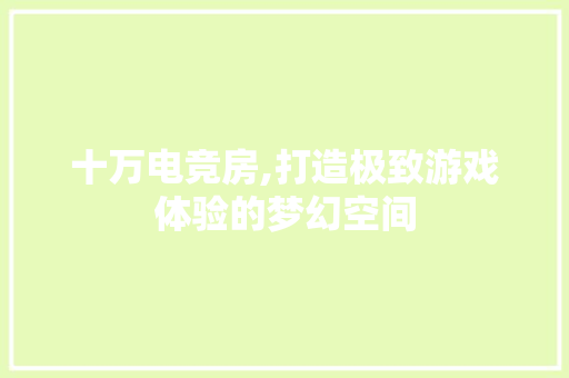 十万电竞房,打造极致游戏体验的梦幻空间