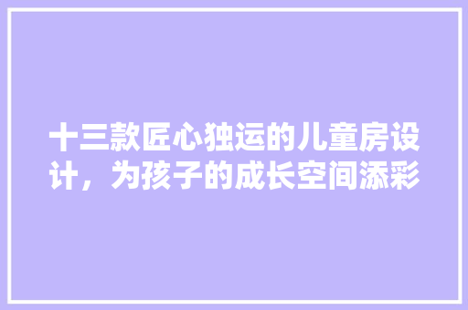 十三款匠心独运的儿童房设计，为孩子的成长空间添彩