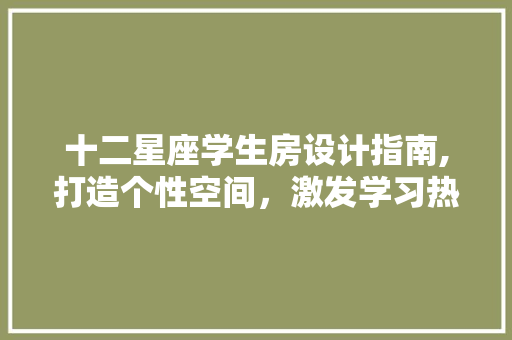 十二星座学生房设计指南,打造个性空间，激发学习热情