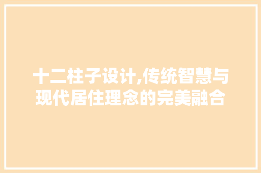 十二柱子设计,传统智慧与现代居住理念的完美融合