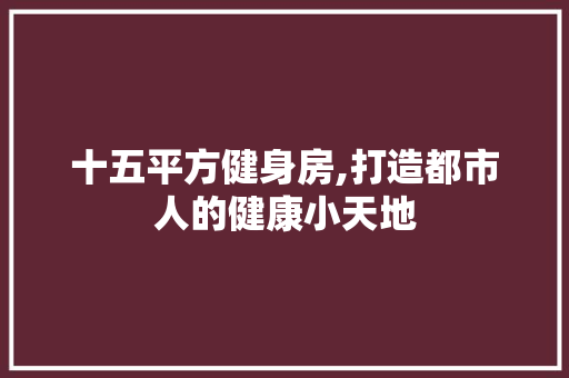 十五平方健身房,打造都市人的健康小天地