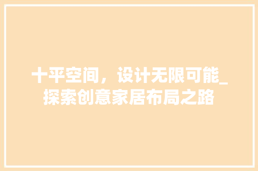 十平空间，设计无限可能_探索创意家居布局之路