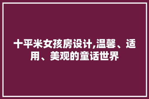 十平米女孩房设计,温馨、适用、美观的童话世界