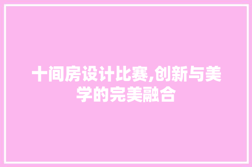 十间房设计比赛,创新与美学的完美融合