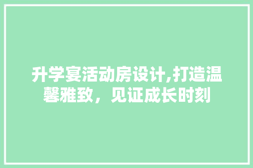 升学宴活动房设计,打造温馨雅致，见证成长时刻
