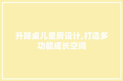 升降桌儿童房设计,打造多功能成长空间