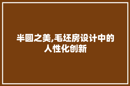 半圆之美,毛坯房设计中的人性化创新
