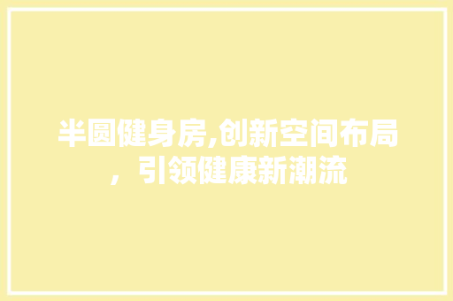 半圆健身房,创新空间布局，引领健康新潮流