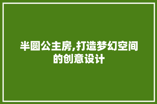 半圆公主房,打造梦幻空间的创意设计