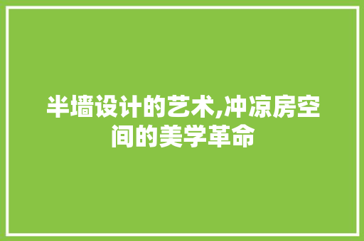 半墙设计的艺术,冲凉房空间的美学革命