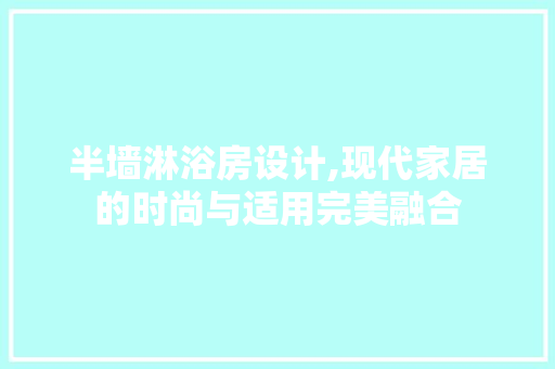 半墙淋浴房设计,现代家居的时尚与适用完美融合