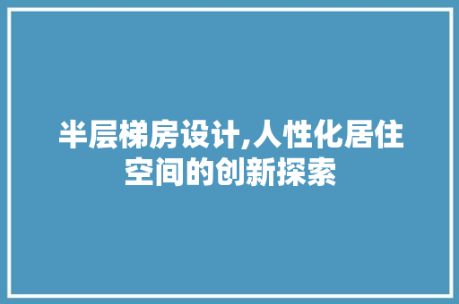 半层梯房设计,人性化居住空间的创新探索