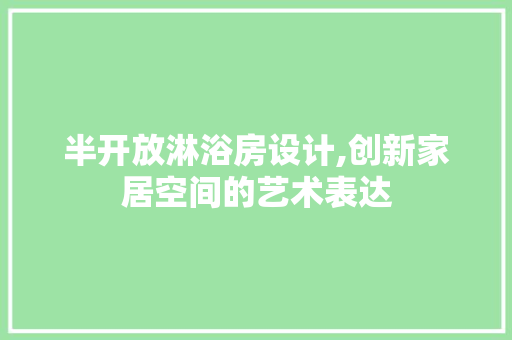 半开放淋浴房设计,创新家居空间的艺术表达
