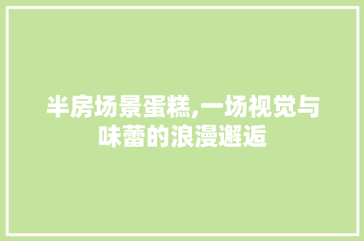 半房场景蛋糕,一场视觉与味蕾的浪漫邂逅