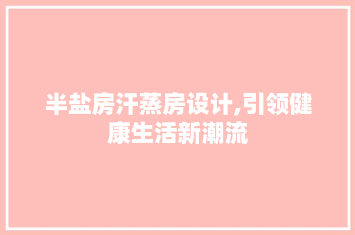 半盐房汗蒸房设计,引领健康生活新潮流