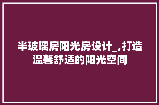 半玻璃房阳光房设计_,打造温馨舒适的阳光空间